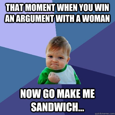 That moment when you win an argument with a woman now go make me  sandwich...   Success Kid