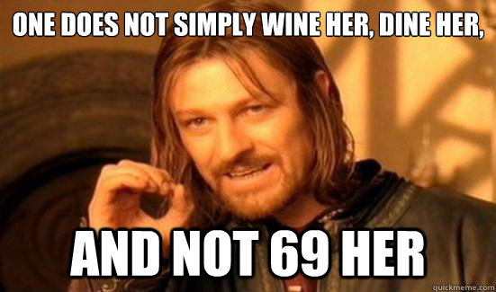 One Does Not Simply Wine Her, Dine Her, and not 69 her  Boromir