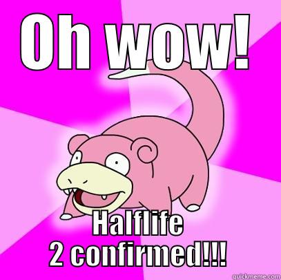 HL2 Confirmed - OH WOW! HALFLIFE 2 CONFIRMED!!! Slowpoke