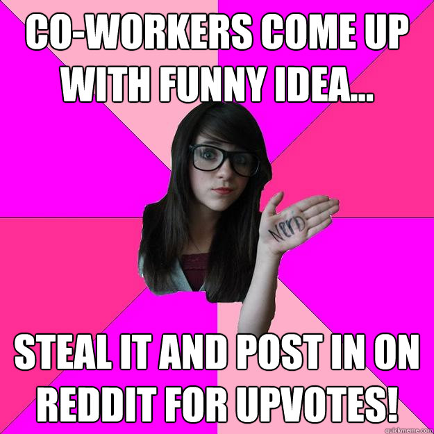 Co-Workers come up with funny idea... Steal it and post in on Reddit for upvotes!  Idiot Nerd Girl