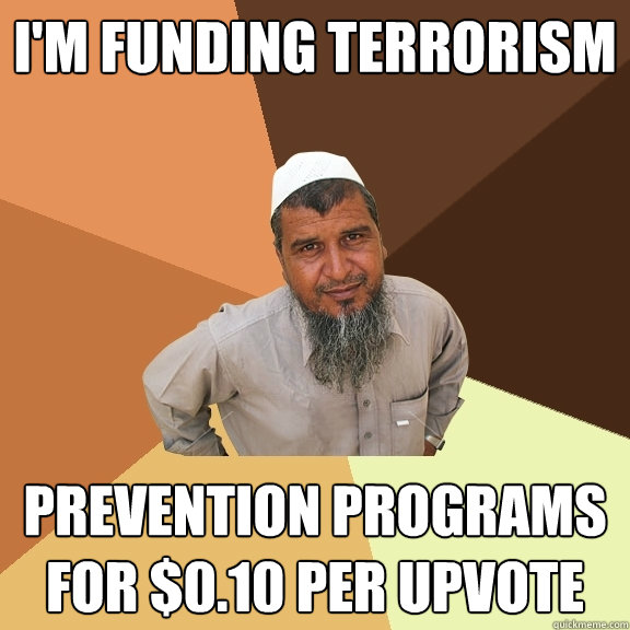 I'm funding terrorism prevention programs for $0.10 per upvote  Ordinary Muslim Man