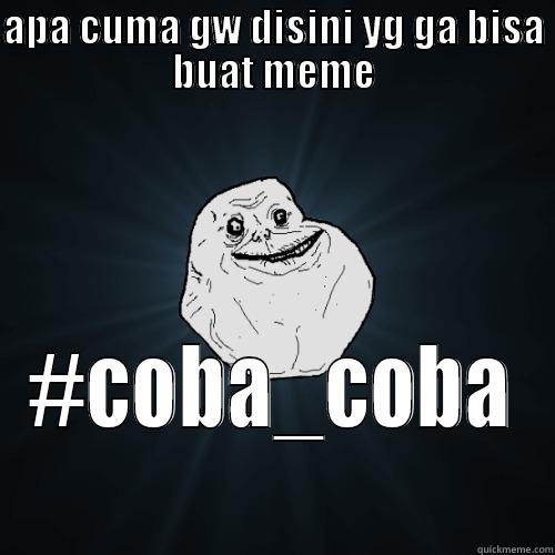 APA CUMA GW DISINI YG GA BISA BUAT MEME #COBA_COBA Forever Alone