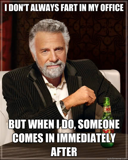 I don't always fart in my office but when i do, someone comes in immediately after  The Most Interesting Man In The World