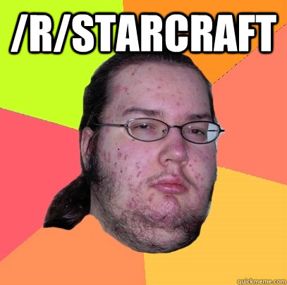 /r/starcraft  - /r/starcraft   Butthurt Dweller