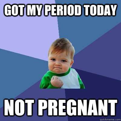 Got my period today Not Pregnant  Success Kid