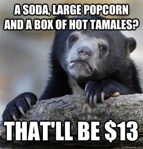 a soda, large popcorn and a box of hot tamales? That'll be $13 - a soda, large popcorn and a box of hot tamales? That'll be $13  Confession Bear