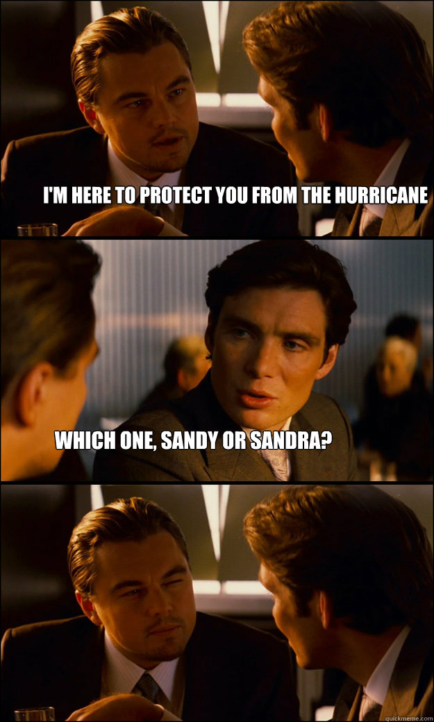 i'm here to protect you from the hurricane which one, sandy or sandra? - i'm here to protect you from the hurricane which one, sandy or sandra?  Inception