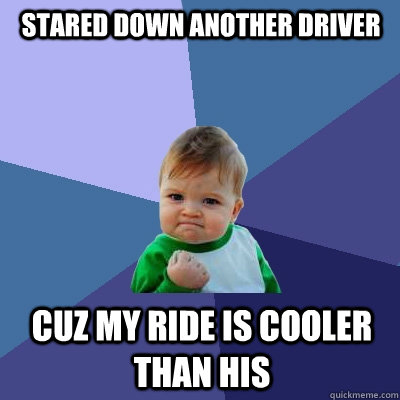 Stared Down Another Driver Cuz my ride is cooler than his - Stared Down Another Driver Cuz my ride is cooler than his  Success Kid