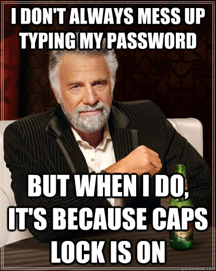 I don't always mess up typing my paSSWORD but when I do, it's because caps lock is on  The Most Interesting Man In The World