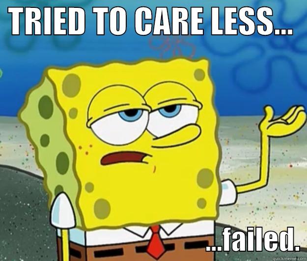  TRIED TO CARE LESS...                                          ...FAILED. Tough Spongebob