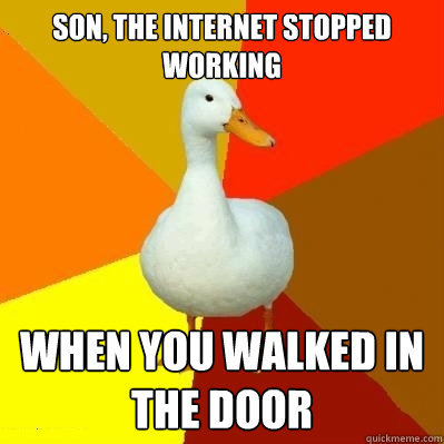 Son, the internet stopped working when you walked in the door  Tech Impaired Duck