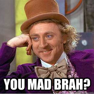  YOU MAD BRAH? -  YOU MAD BRAH?  Condescending Wonka