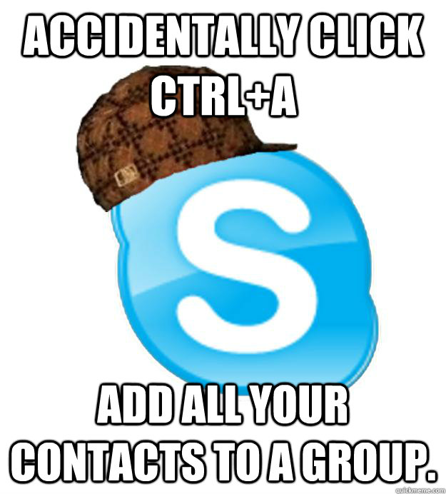 Accidentally click Ctrl+a Add all your contacts to a group. - Accidentally click Ctrl+a Add all your contacts to a group.  Scumbag Skype
