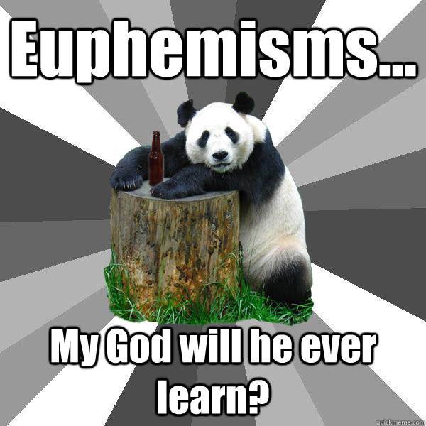 Euphemisms... My God will he ever learn? - Euphemisms... My God will he ever learn?  Pickup-Line Panda