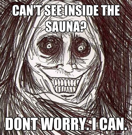 Can't see inside the sauna? Dont worry. I can.  Horrifying Houseguest