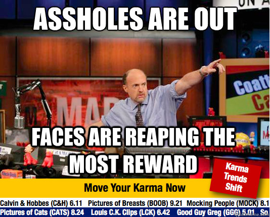 Assholes are out
 Faces are reaping the most reward  Mad Karma with Jim Cramer