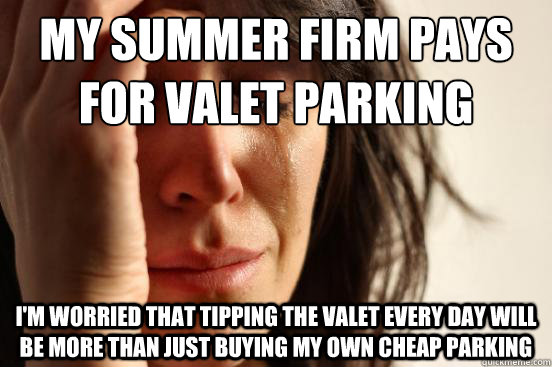 my summer firm pays for valet parking i'm worried that tipping the valet every day will be more than just buying my own cheap parking - my summer firm pays for valet parking i'm worried that tipping the valet every day will be more than just buying my own cheap parking  First World Problems