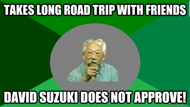 takes long road trip with friends David Suzuki Does not approve!  David Suzuki disapproval