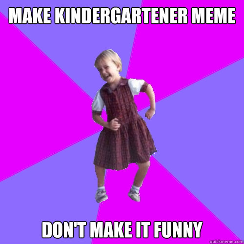 Make kindergartener meme
 don't make it funny - Make kindergartener meme
 don't make it funny  Socially awesome kindergartener