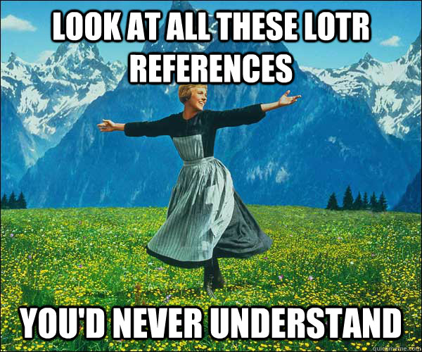 Look at all these LOTR references you'd never understand - Look at all these LOTR references you'd never understand  Sound of Music