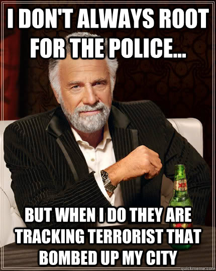 I Don't Always Root for the Police... but when I do They are tracking terrorist that bombed up my City - I Don't Always Root for the Police... but when I do They are tracking terrorist that bombed up my City  Dos equis