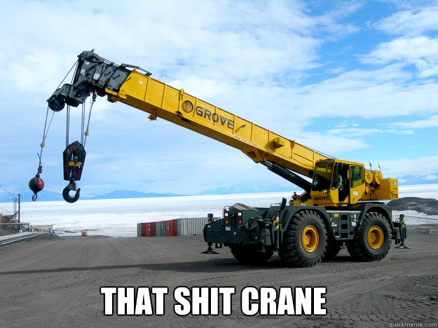 That shit crane  Cray Crane