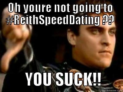 Reith Hall Forever! - OH YOURE NOT GOING TO #REITHSPEEDDATING ??          YOU SUCK!!       Downvoting Roman