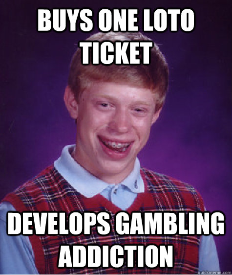 BUYS ONE LOTO TICKET DEVELOPS GAMBLING ADDICTION - BUYS ONE LOTO TICKET DEVELOPS GAMBLING ADDICTION  Bad Luck Brian