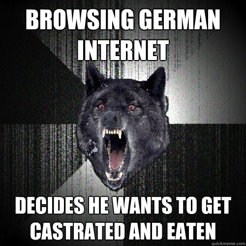 Browsing German Internet decides he wants to get Castrated and eaten - Browsing German Internet decides he wants to get Castrated and eaten  Insanity Wolf