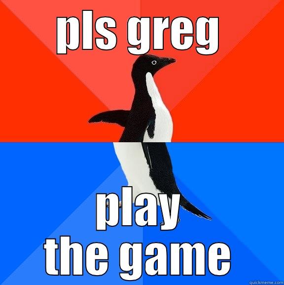 PLS GREG PLAY THE GAME Socially Awesome Awkward Penguin