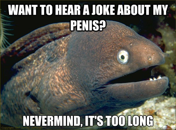 Want to hear a joke about my penis? nevermind, it's too long  Bad Joke Eel