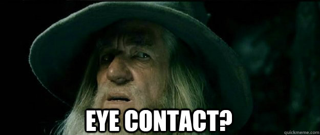  eye contact?  Gandalf