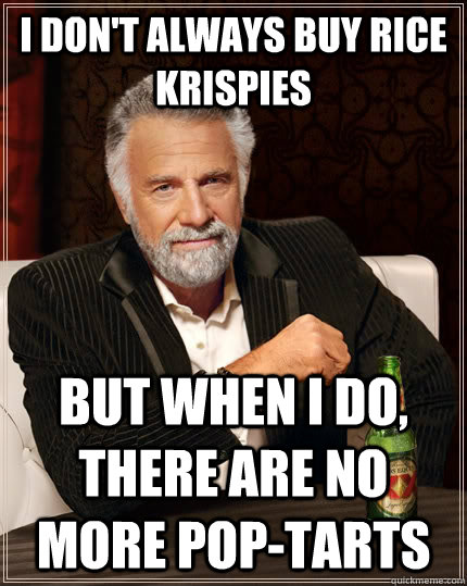 I don't always buy rice krispies but when i do, there are no more pop-tarts  The Most Interesting Man In The World