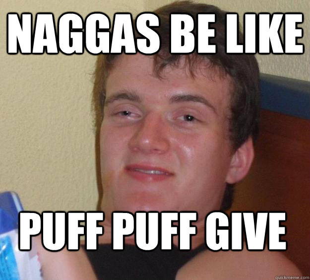 naggas be like  puff puff give - naggas be like  puff puff give  10 Guy