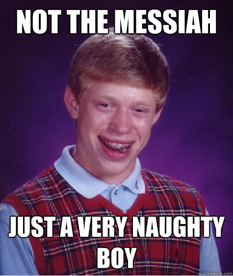 Not the messiah just a very naughty boy  Bad Luck Brian