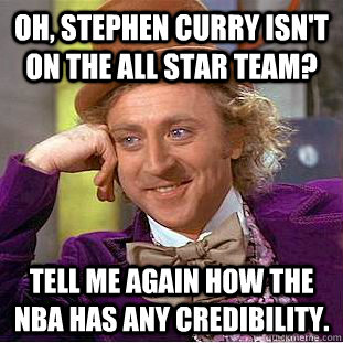 Oh, Stephen Curry isn't on the All Star Team? Tell me again how the NBA has any credibility. - Oh, Stephen Curry isn't on the All Star Team? Tell me again how the NBA has any credibility.  Condescending Wonka