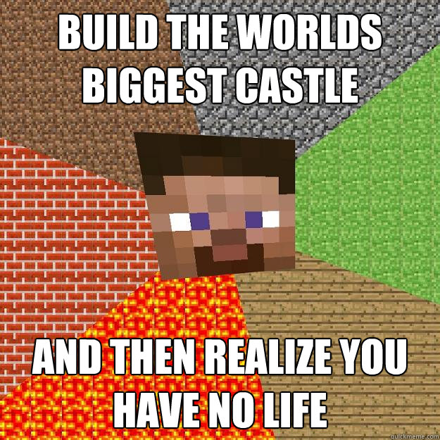 build the worlds biggest castle And then realize you have no life  Minecraft