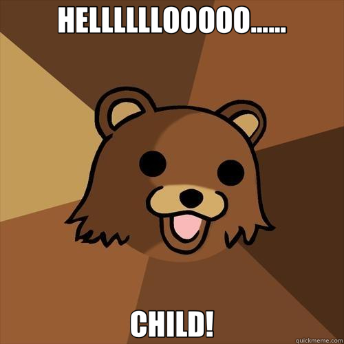 HELLLLLLOOOOO...... CHILD! - HELLLLLLOOOOO...... CHILD!  Pedobear