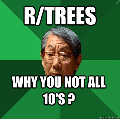 R/trees Why you not all 10's ?  High Expectations Asian Father