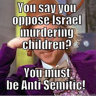 YOU SAY YOU OPPOSE ISRAEL MURDERING CHILDREN? YOU MUST BE ANTI SEMITIC!  Creepy Wonka