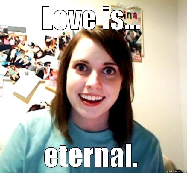 LOVE IS... ETERNAL. Overly Attached Girlfriend