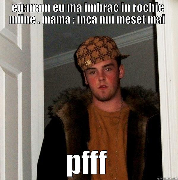 EU:MAM EU MA IMBRAC IN ROCHIE MIINE . MAMA : INCA NUI MESET MAI  PFFF Scumbag Steve