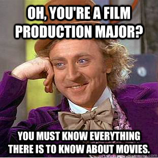 Oh, You're a film production major? You must know everything there is to know about movies.  Creepy Wonka