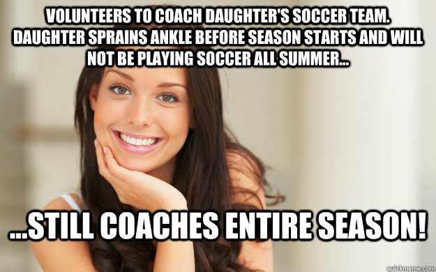 Volunteers to coach daughter's soccer team.  Daughter sprains ankle before season starts and will not be playing soccer all summer... ...still coaches entire season!  Good Girl Gina