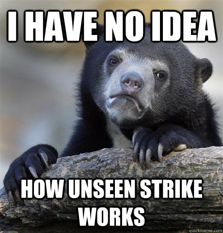 I have no idea How unseen strike works  Confession Bear