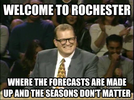 Welcome to Rochester Where the forecasts are made up and the seasons don't matter - Welcome to Rochester Where the forecasts are made up and the seasons don't matter  Drew Carey Whose Line