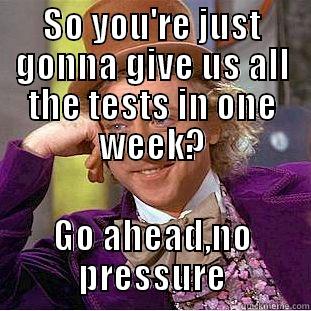 Studying week - SO YOU'RE JUST GONNA GIVE US ALL THE TESTS IN ONE WEEK? GO AHEAD,NO PRESSURE Condescending Wonka