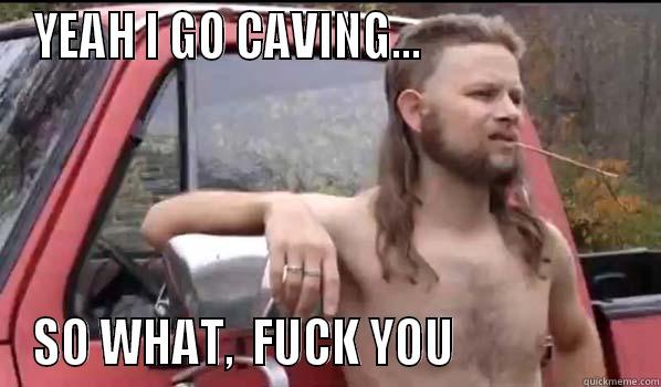 YEAH I GO CAVING...                       SO WHAT,  FUCK YOU                   Almost Politically Correct Redneck