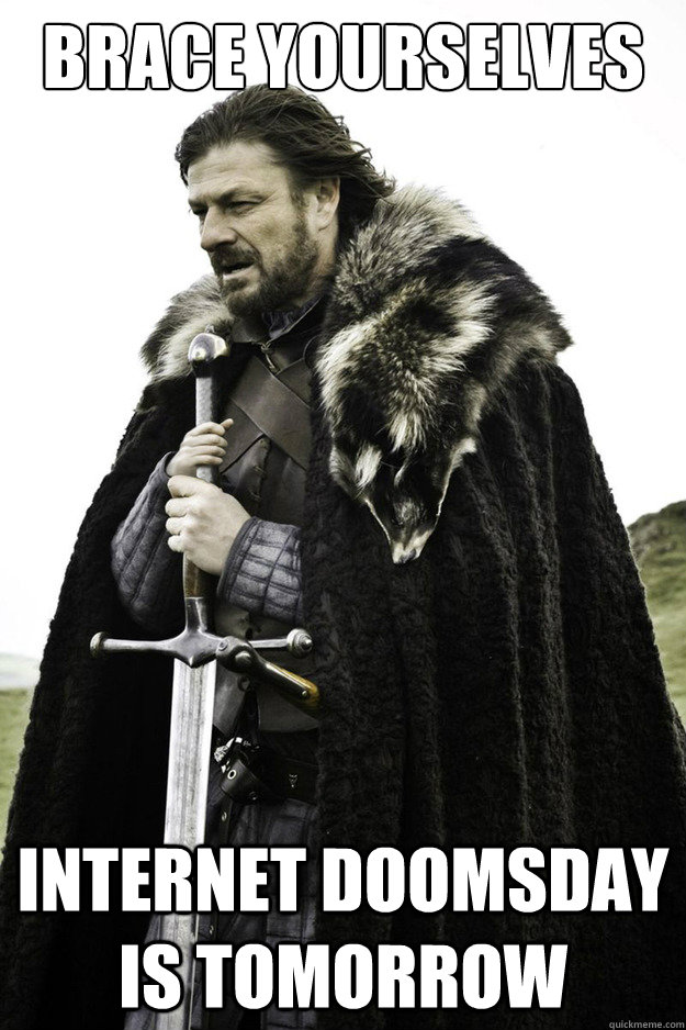 Brace Yourselves internet doomsday is tomorrow - Brace Yourselves internet doomsday is tomorrow  Brace Yourselves Fathers Day