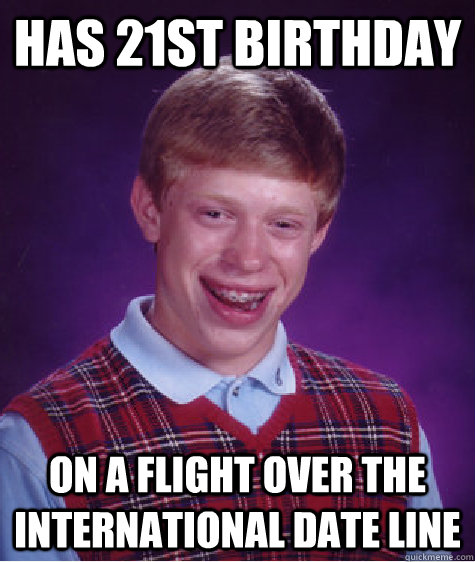 Has 21st birthday on a flight over the international date line  Bad Luck Brian